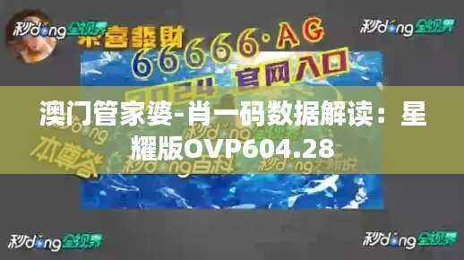 澳门管家婆-肖一码数据解读:星耀版OVP604.28