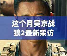 揭秘战狼2幕后故事,吴京导演自信与变化铸就励志传奇
