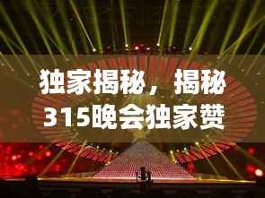独家揭秘，揭秘315晚会独家赞助背后的故事重磅解析