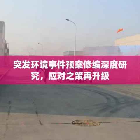突发环境事件预案修编深度研究，应对之策再升级