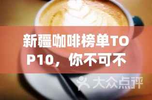 新疆咖啡榜单TOP10，你不可不知的十大咖啡店